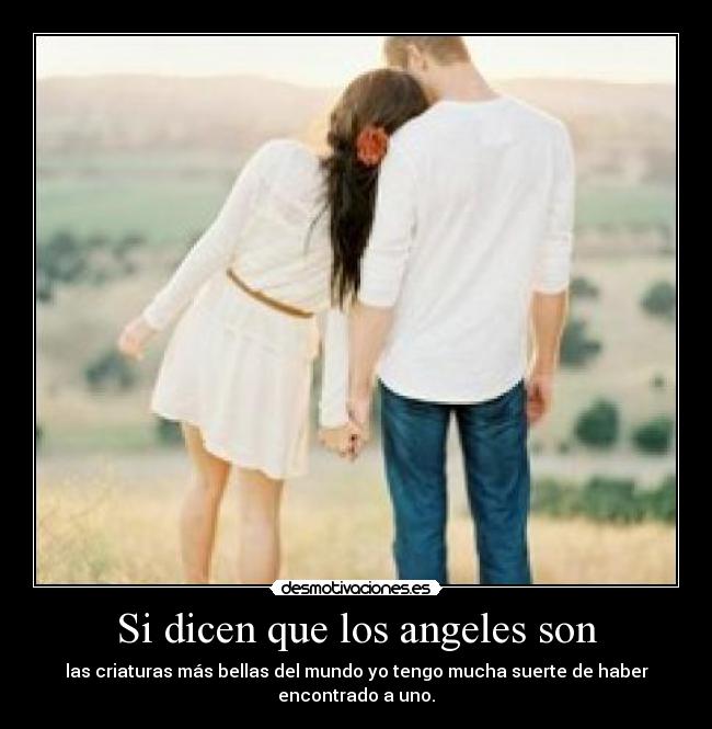 Si dicen que los angeles son - las criaturas más bellas del mundo yo tengo mucha suerte de haber
encontrado a uno.