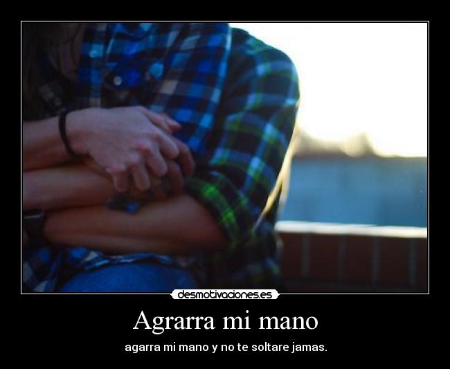 Agrarra mi mano - agarra mi mano y no te soltare jamas.