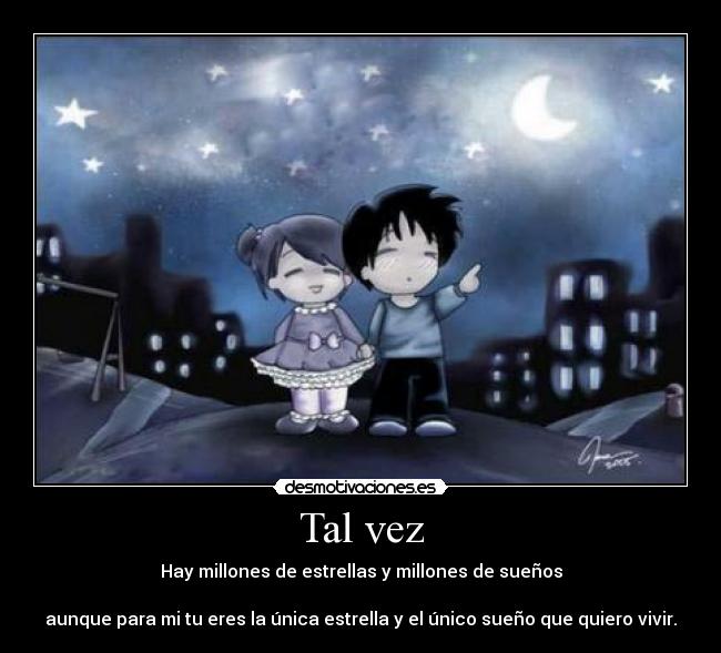 Tal vez - Hay millones de estrellas y millones de sueños

aunque para mi tu eres la única estrella y el único sueño que quiero vivir.