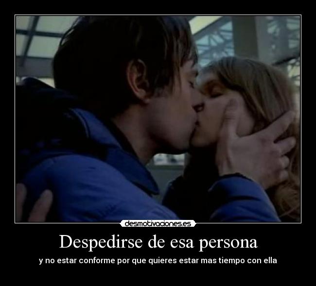 carteles despedirse esa persona estar conforme por que quieres estar mas tiempo con ella desmotivaciones