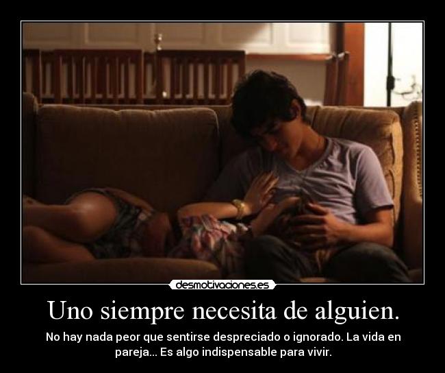 Uno siempre necesita de alguien. -