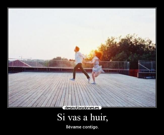Si vas a huir, -