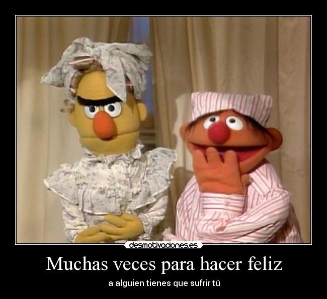 Muchas veces para hacer feliz - a alguien tienes que sufrir tú