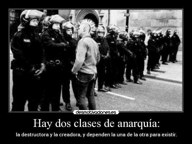 Hay dos clases de anarquía: - la destructora y la creadora, y dependen la una de la otra para existir.