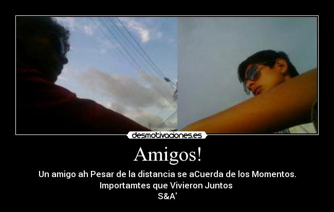 Amigos! - Un amigo ah Pesar de la distancia se aCuerda de los Momentos.
Importamtes que Vivieron Juntos
S&A♥