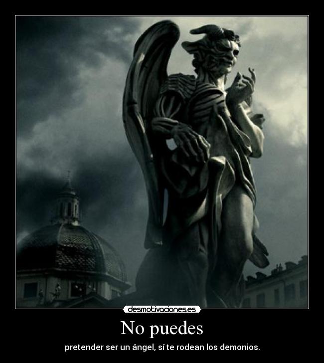 No puedes - pretender ser un ángel, sí te rodean los demonios.