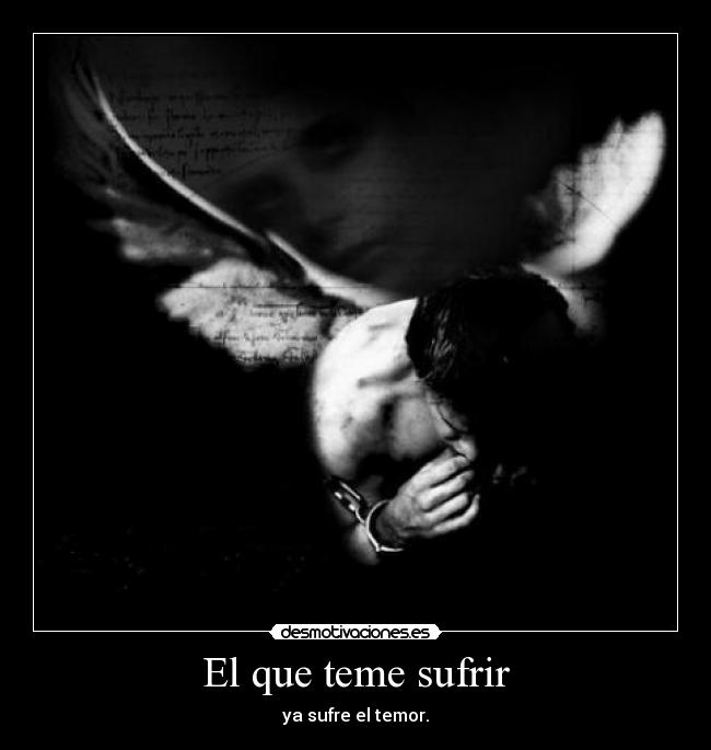 El que teme sufrir - ya sufre el temor.