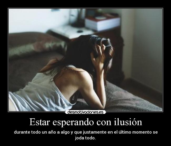 Estar esperando con ilusión - durante todo un año a algo y que justamente en el último momento se joda todo.