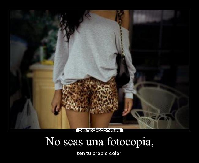 No seas una fotocopia, - ten tu propio color.