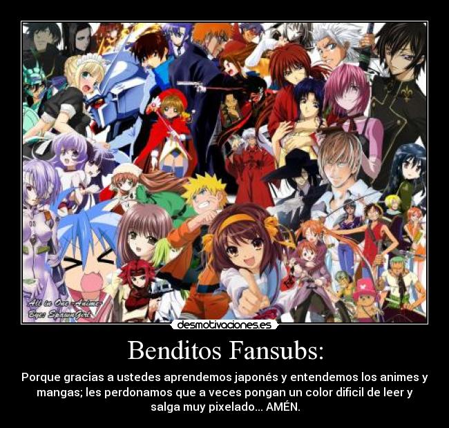 Benditos Fansubs: - Porque gracias a ustedes aprendemos japonés y entendemos los animes y
mangas; les perdonamos que a veces pongan un color dificil de leer y
salga muy pixelado... AMÉN.