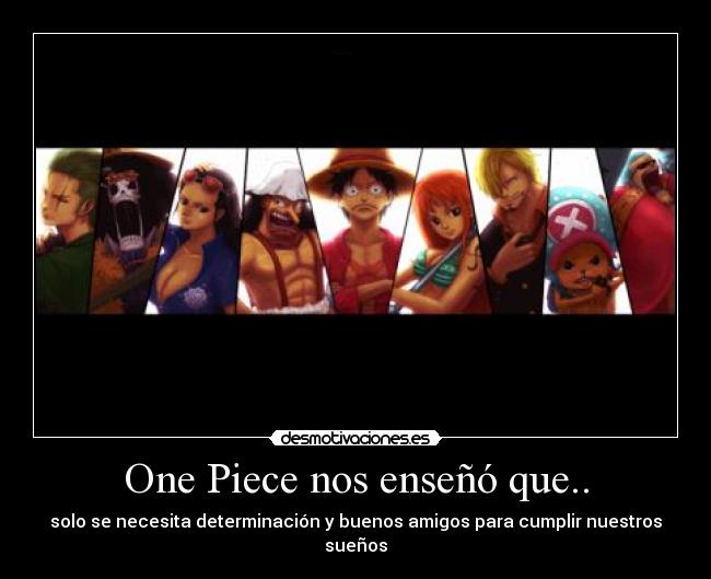 One Piece nos enseñó que.. - solo se necesita determinación y buenos amigos para cumplir nuestros sueños