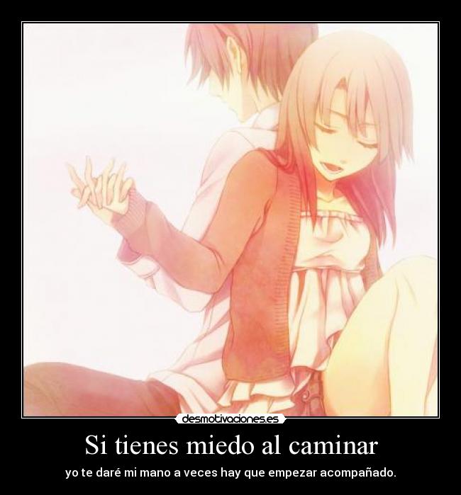 Si tienes miedo al caminar - yo te daré mi mano a veces hay que empezar acompañado.