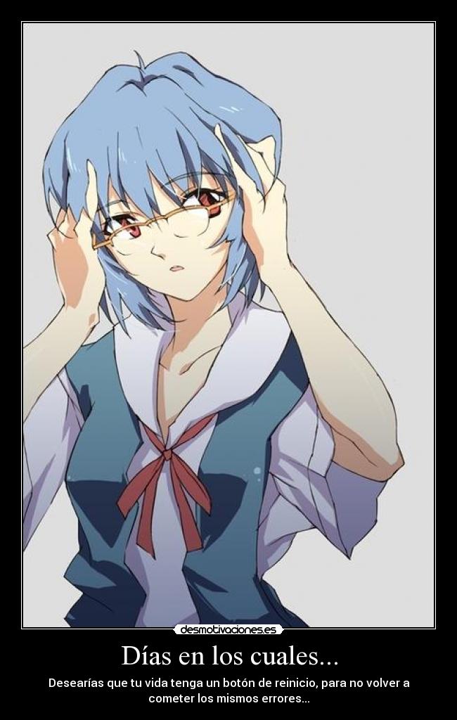 Días en los cuales... - Desearías que tu vida tenga un botón de reinicio, para no volver a
cometer los mismos errores...