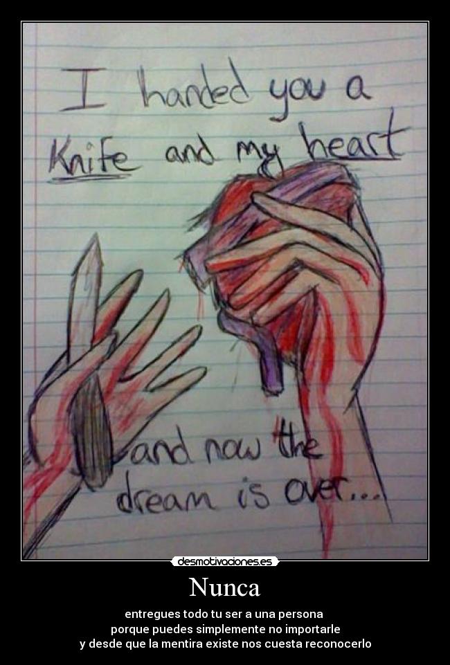Nunca - entregues todo tu ser a una persona
porque puedes simplemente no importarle
y desde que la mentira existe nos cuesta reconocerlo