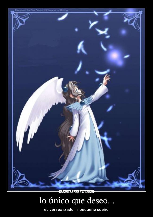 lo único que deseo... - es ver realizado mi pequeño sueño.