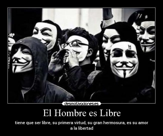 El Hombre es Libre - tiene que ser libre, su primera virtud, su gran hermosura, es su amor a la libertad