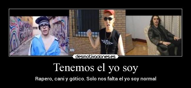 Tenemos el yo soy - Rapero, cani y gótico. Solo nos falta el yo soy normal