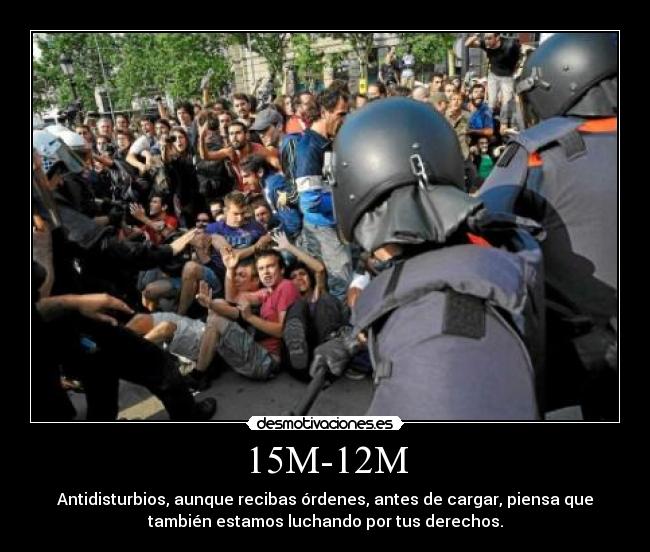 15M-12M - Antidisturbios, aunque recibas órdenes, antes de cargar, piensa que
también estamos luchando por tus derechos.