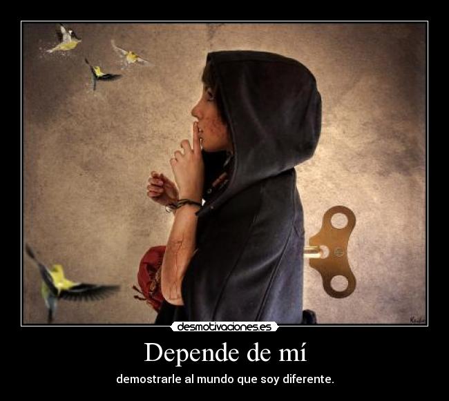 Depende de mí - demostrarle al mundo que soy diferente.