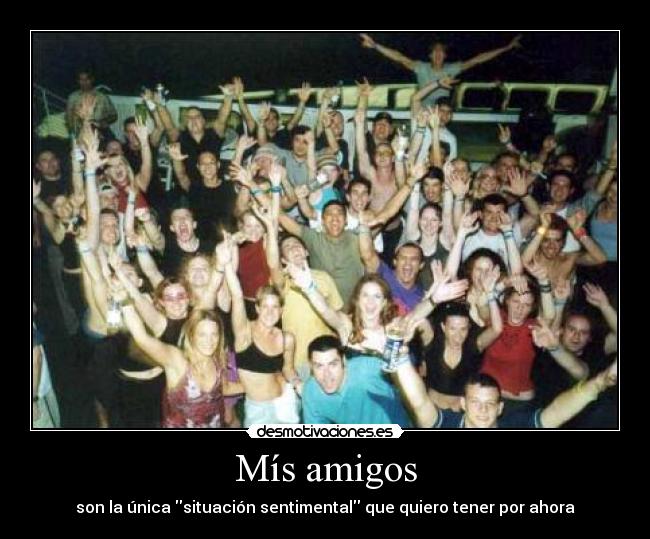 Mís amigos - son la única situación sentimental que quiero tener por ahora