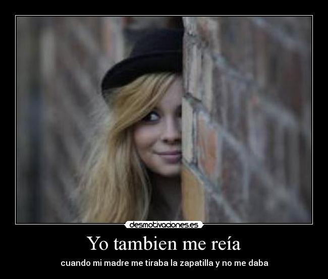 Yo tambien me reía - cuando mi madre me tiraba la zapatilla y no me daba