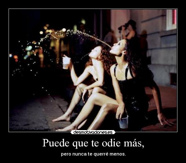 Puede que te odie más, - pero nunca te querré menos.