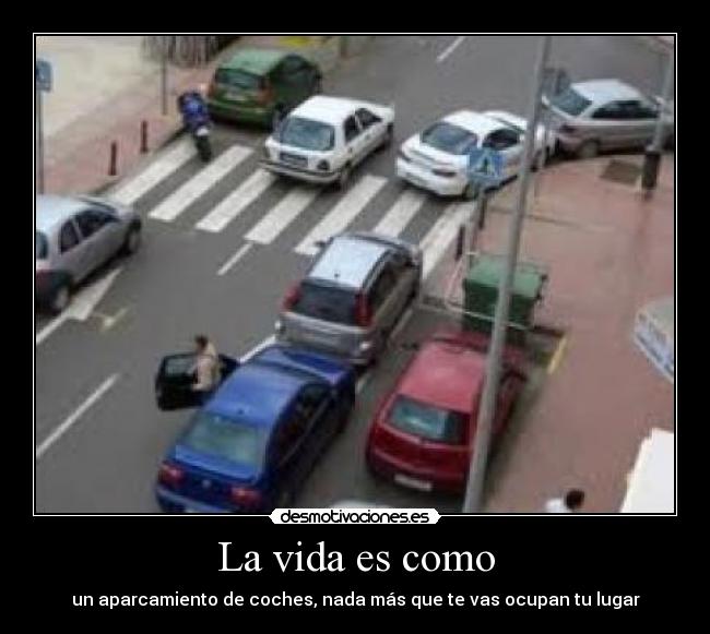 La vida es como - un aparcamiento de coches, nada más que te vas ocupan tu lugar