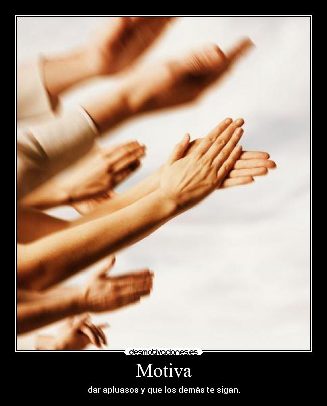 Motiva - dar apluasos y que los demás te sigan.