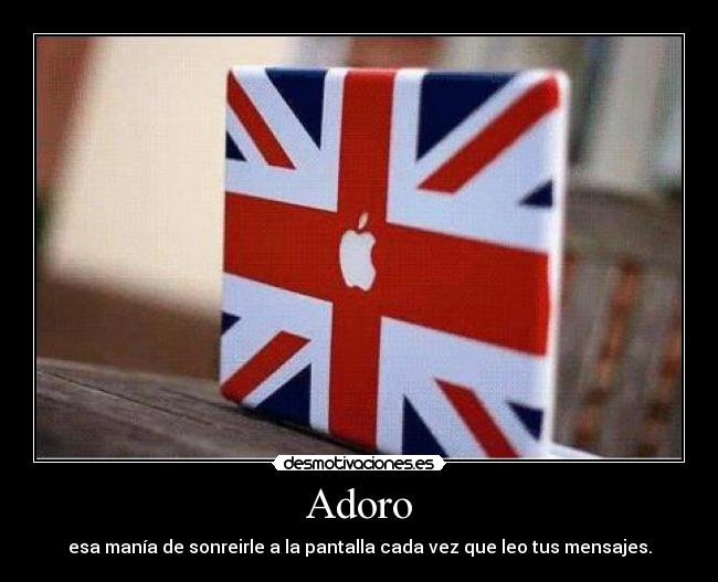 Adoro - esa manía de sonreirle a la pantalla cada vez que leo tus mensajes.