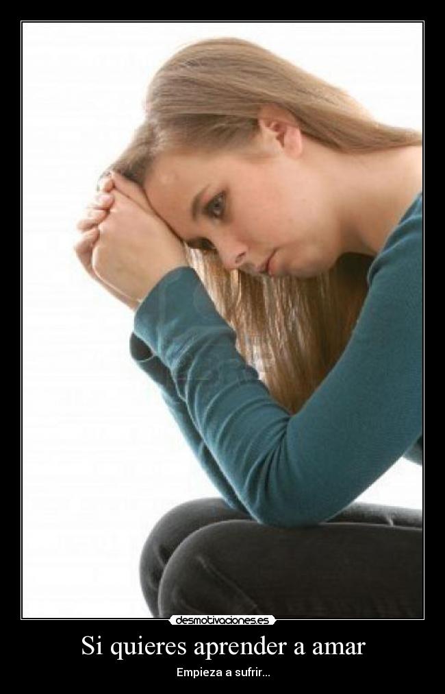 Si quieres aprender a amar - Empieza a sufrir...