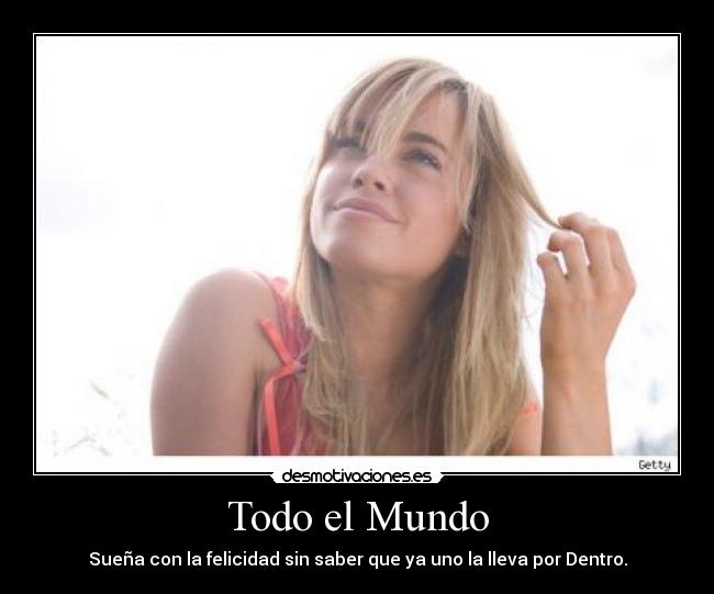 Todo el Mundo - Sueña con la felicidad sin saber que ya uno la lleva por Dentro.