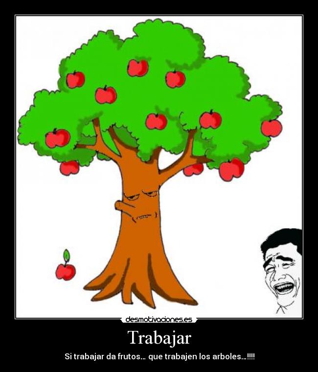 Trabajar - Si trabajar da frutos… que trabajen los arboles…!!!!