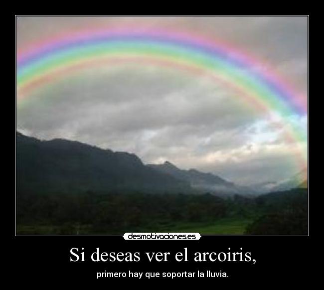 Si deseas ver el arcoiris, -