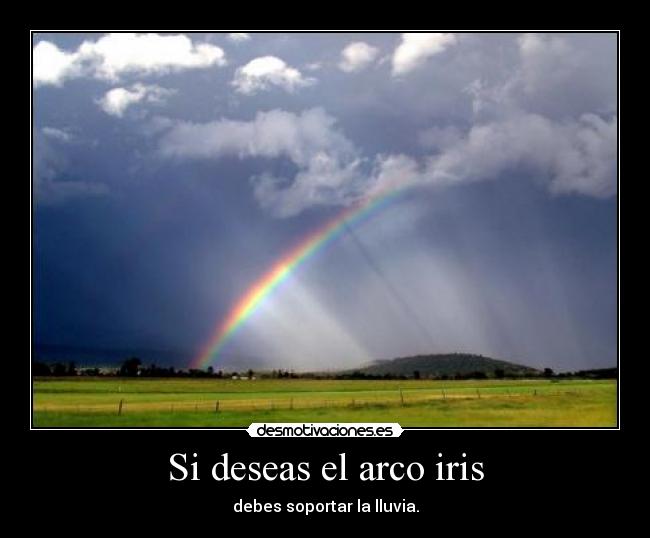 Si deseas el arco iris - debes soportar la lluvia.