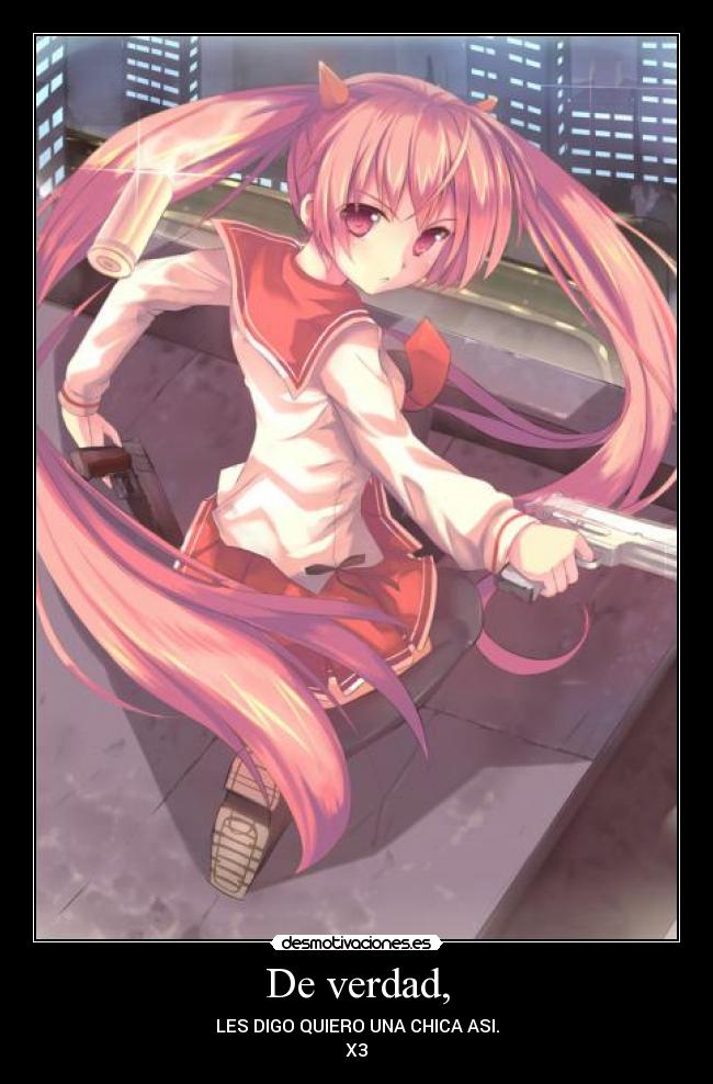 De verdad, - LES DIGO QUIERO UNA CHICA ASI.
X3