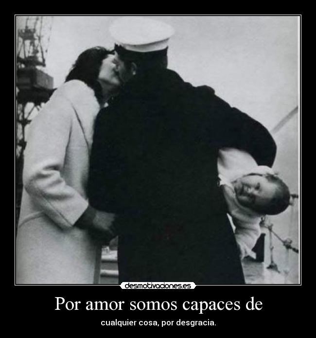 Por amor somos capaces de - cualquier cosa, por desgracia.