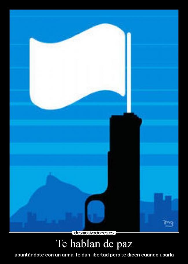 Te hablan de paz - apuntándote con un arma, te dan libertad pero te dicen cuando usarla