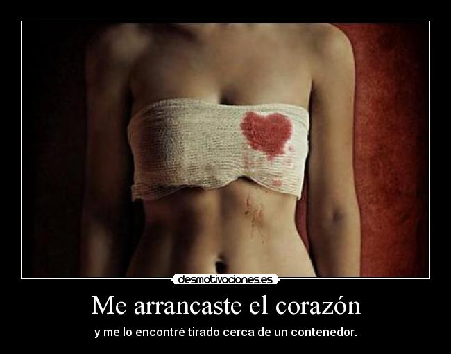 Me arrancaste el corazón - y me lo encontré tirado cerca de un contenedor.