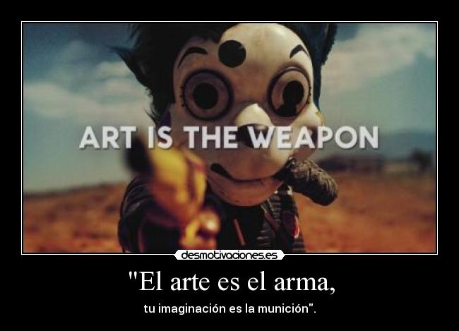 El arte es el arma, - tu imaginación es la munición.