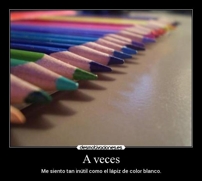 A veces - Me siento tan inútil como el lápiz de color blanco.