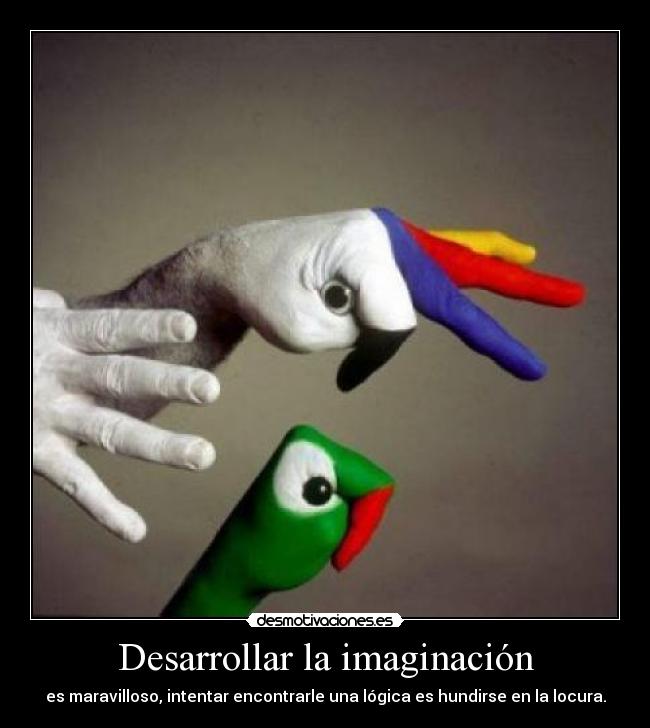 Desarrollar la imaginación - es maravilloso, intentar encontrarle una lógica es hundirse en la locura.