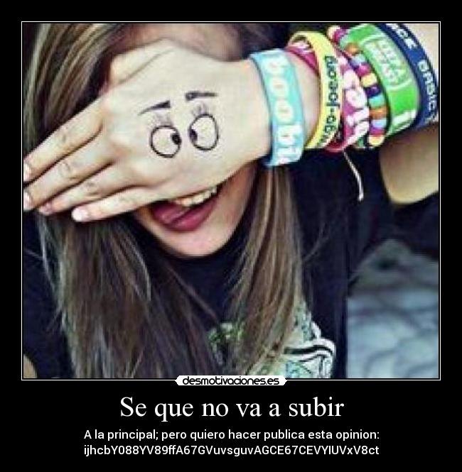 Se que no va a subir - A la principal; pero quiero hacer publica esta opinion:
ijhcbY088YV89ffA67GVuvsguvAGCE67CEVYIUVxV8ct