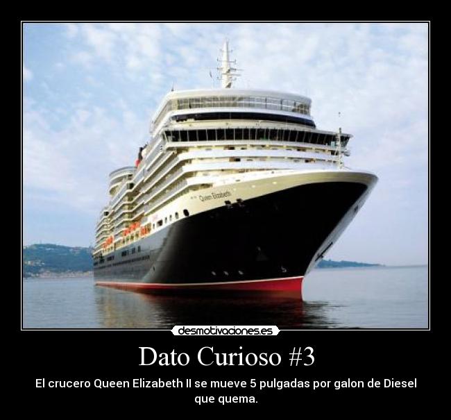 Dato Curioso #3 - El crucero Queen Elizabeth II se mueve 5 pulgadas por galon de Diesel que quema.