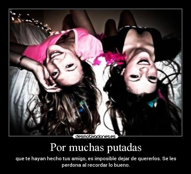Por muchas putadas - que te hayan hecho tus amigo, es imposible dejar de quererlos. Se les
perdona al recordar lo bueno.