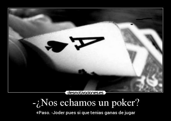 -¿Nos echamos un poker? - +Paso. -Joder pues si que tenias ganas de jugar