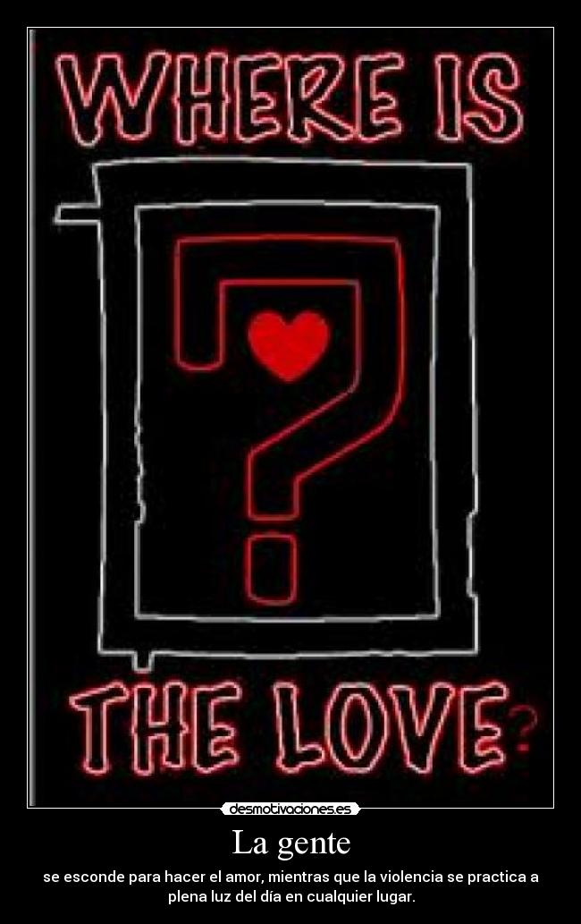 La gente - se esconde para hacer el amor, mientras que la violencia se practica a
plena luz del día en cualquier lugar.