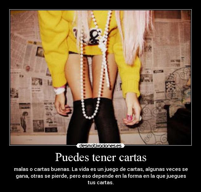 Puedes tener cartas - malas o cartas buenas. La vida es un juego de cartas, algunas veces se
gana, otras se pierde, pero eso depende en la forma en la que juegues
tus cartas.