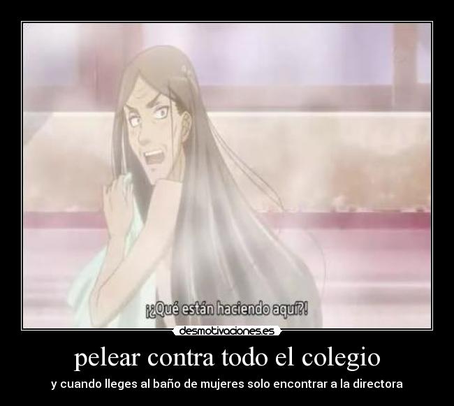pelear contra todo el colegio - y cuando lleges al baño de mujeres solo encontrar a la directora