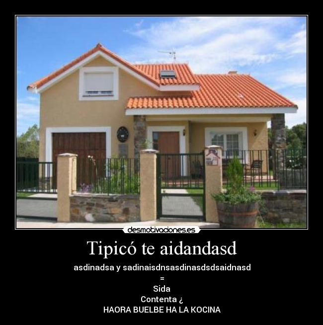 Tipicó te aidandasd - asdinadsa y sadinaisdnsasdinasdsdsaidnasd
=
Sida
Contenta ¿
HAORA BUELBE HA LA KOCINA