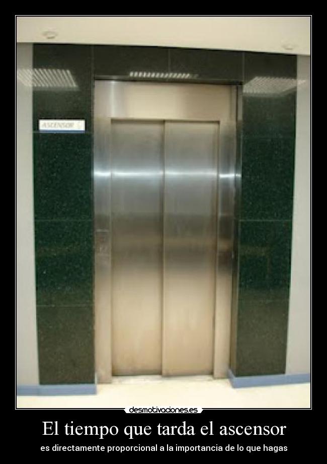 El tiempo que tarda el ascensor - es directamente proporcional a la importancia de lo que hagas
